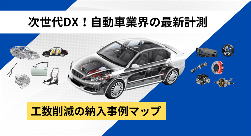 自動車業界の最新計測！次世代DXで工数削減・納入事例集