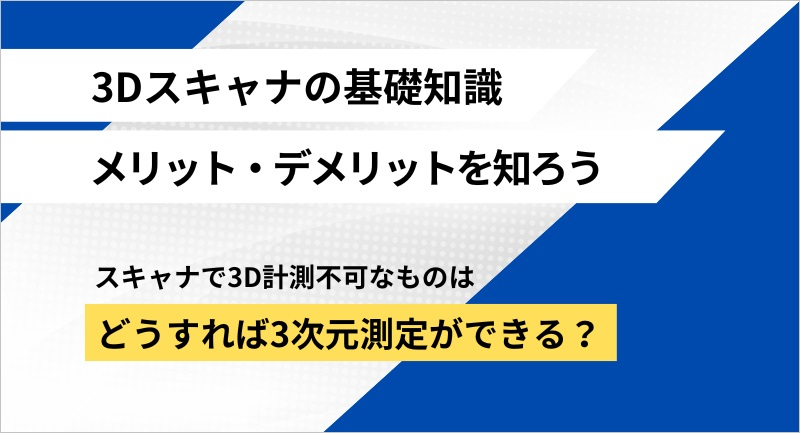 3Dスキャナによる寸法測定のメリットとデメリット